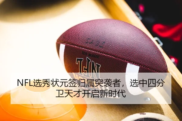 NFL选秀状元签归属突袭者，选中四分卫天才开启新时代